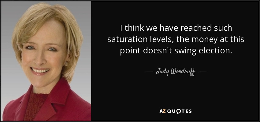 I think we have reached such saturation levels, the money at this point doesn't swing election. - Judy Woodruff