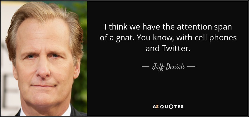 I think we have the attention span of a gnat. You know, with cell phones and Twitter. - Jeff Daniels