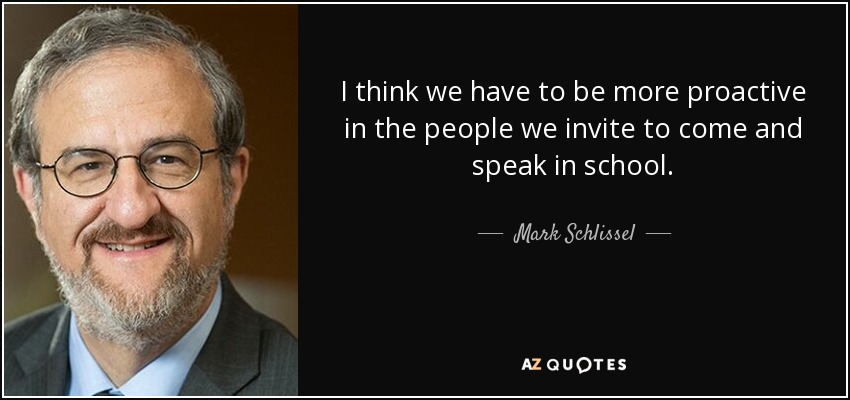 I think we have to be more proactive in the people we invite to come and speak in school. - Mark Schlissel