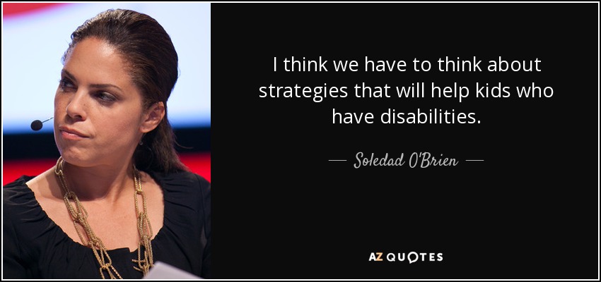 I think we have to think about strategies that will help kids who have disabilities. - Soledad O'Brien