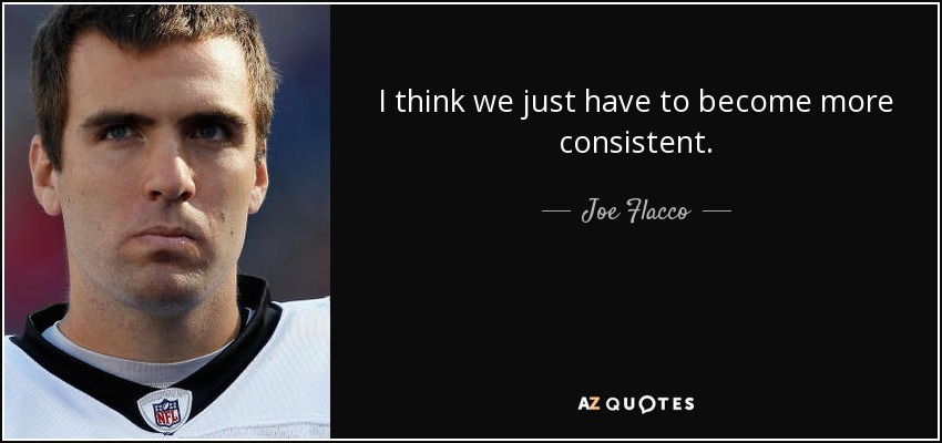 I think we just have to become more consistent. - Joe Flacco