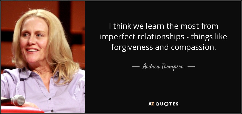 I think we learn the most from imperfect relationships - things like forgiveness and compassion. - Andrea Thompson
