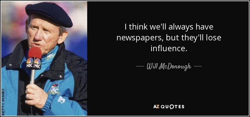 I think we'll always have newspapers, but they'll lose influence. - Will McDonough