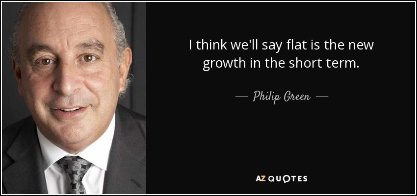 I think we'll say flat is the new growth in the short term. - Philip Green