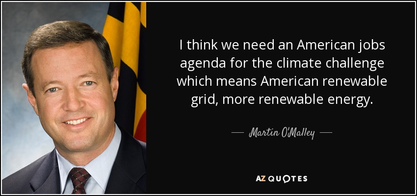 I think we need an American jobs agenda for the climate challenge which means American renewable grid, more renewable energy. - Martin O'Malley