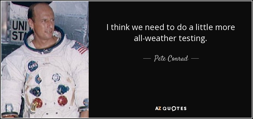 I think we need to do a little more all-weather testing. - Pete Conrad