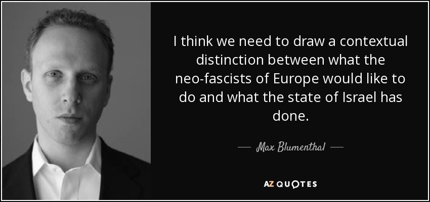 I think we need to draw a contextual distinction between what the neo-fascists of Europe would like to do and what the state of Israel has done. - Max Blumenthal