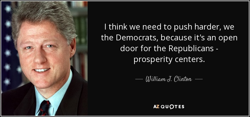 I think we need to push harder, we the Democrats, because it's an open door for the Republicans - prosperity centers. - William J. Clinton