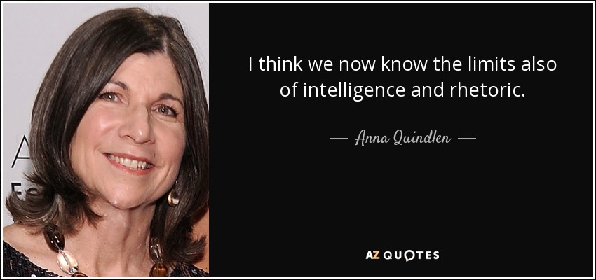 I think we now know the limits also of intelligence and rhetoric. - Anna Quindlen