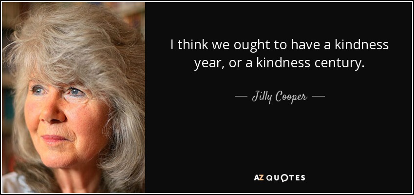 I think we ought to have a kindness year, or a kindness century. - Jilly Cooper