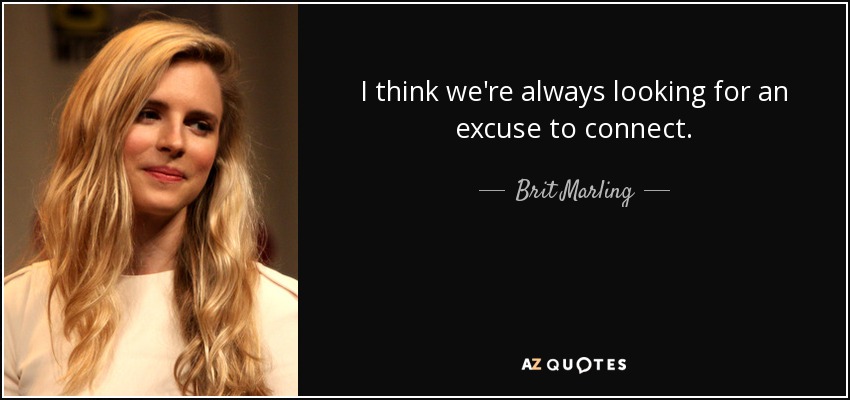 I think we're always looking for an excuse to connect. - Brit Marling