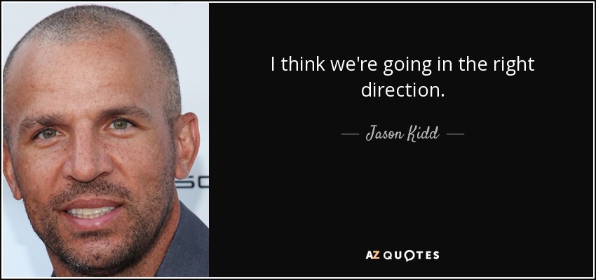 I think we're going in the right direction. - Jason Kidd