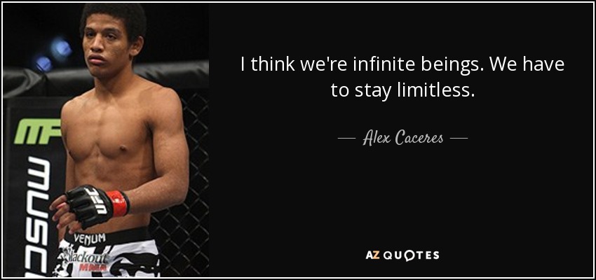 I think we're infinite beings. We have to stay limitless. - Alex Caceres