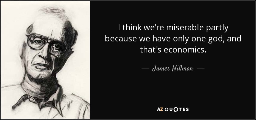 I think we're miserable partly because we have only one god, and that's economics. - James Hillman