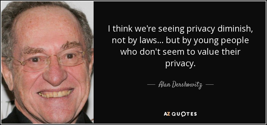 I think we're seeing privacy diminish, not by laws... but by young people who don't seem to value their privacy. - Alan Dershowitz