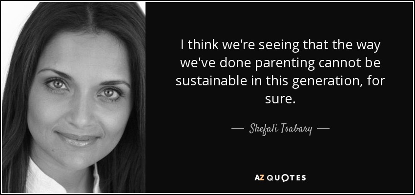 I think we're seeing that the way we've done parenting cannot be sustainable in this generation, for sure. - Shefali Tsabary