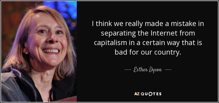I think we really made a mistake in separating the Internet from capitalism in a certain way that is bad for our country. - Esther Dyson