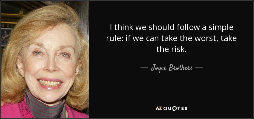 I think we should follow a simple rule: if we can take the worst, take the risk. - Joyce Brothers