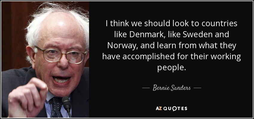 I think we should look to countries like Denmark, like Sweden and Norway, and learn from what they have accomplished for their working people. - Bernie Sanders