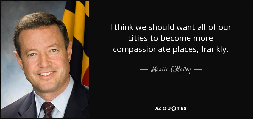 I think we should want all of our cities to become more compassionate places, frankly. - Martin O'Malley