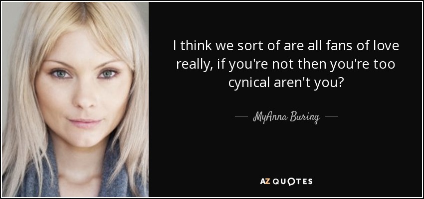 I think we sort of are all fans of love really, if you're not then you're too cynical aren't you? - MyAnna Buring