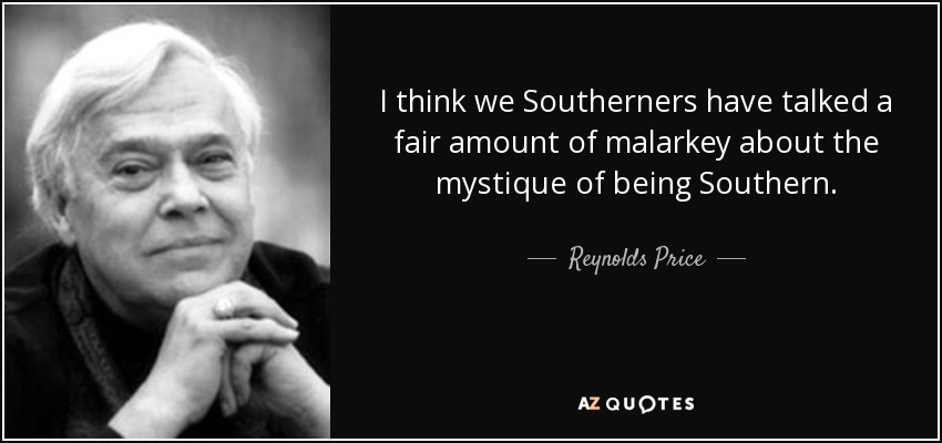 I think we Southerners have talked a fair amount of malarkey about the mystique of being Southern. - Reynolds Price