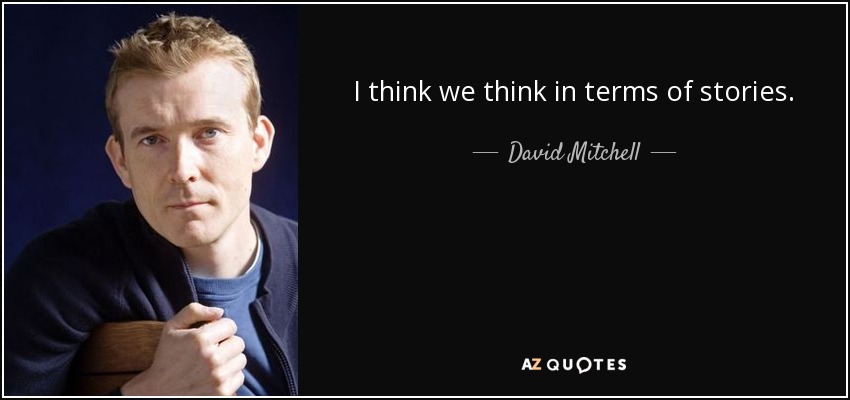 I think we think in terms of stories. - David Mitchell