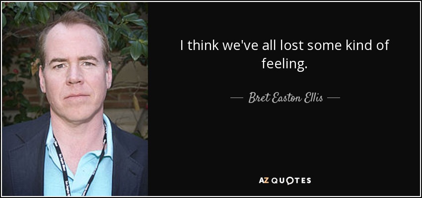 I think we've all lost some kind of feeling. - Bret Easton Ellis