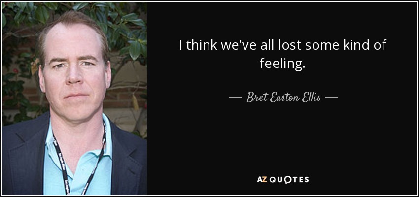 I think we've all lost some kind of feeling. - Bret Easton Ellis