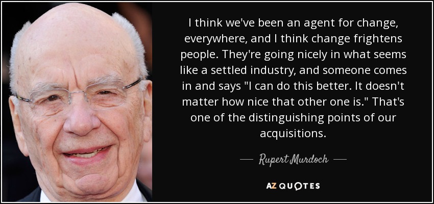 I think we've been an agent for change, everywhere, and I think change frightens people. They're going nicely in what seems like a settled industry, and someone comes in and says 