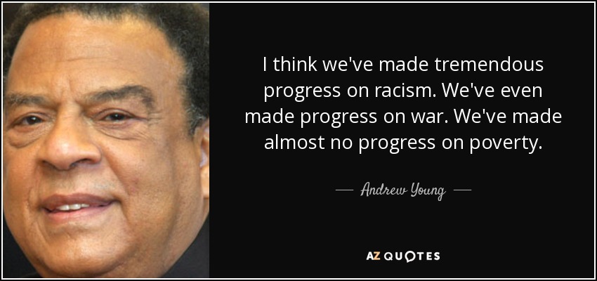 I think we've made tremendous progress on racism. We've even made progress on war. We've made almost no progress on poverty. - Andrew Young