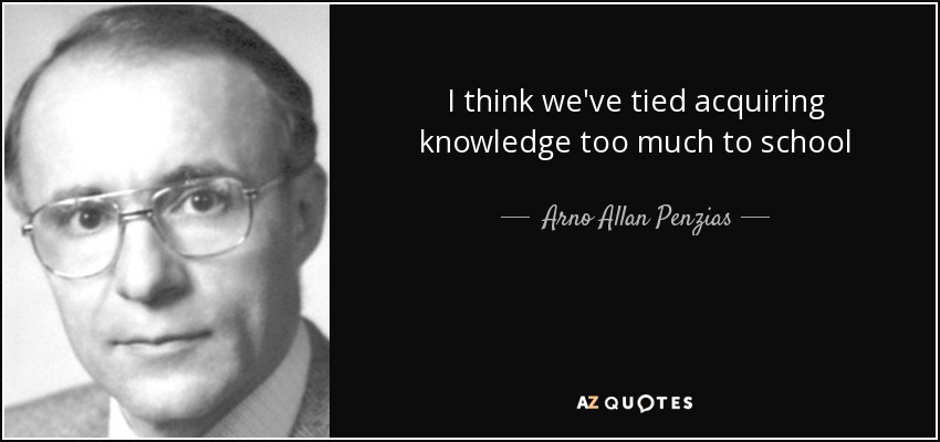 I think we've tied acquiring knowledge too much to school - Arno Allan Penzias