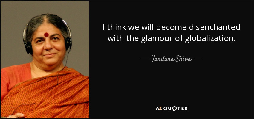 I think we will become disenchanted with the glamour of globalization. - Vandana Shiva