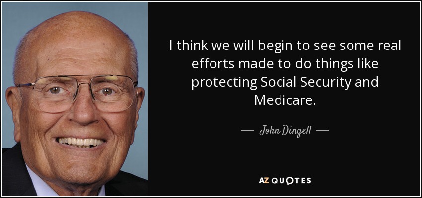 I think we will begin to see some real efforts made to do things like protecting Social Security and Medicare. - John Dingell