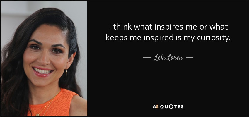 I think what inspires me or what keeps me inspired is my curiosity. - Lela Loren