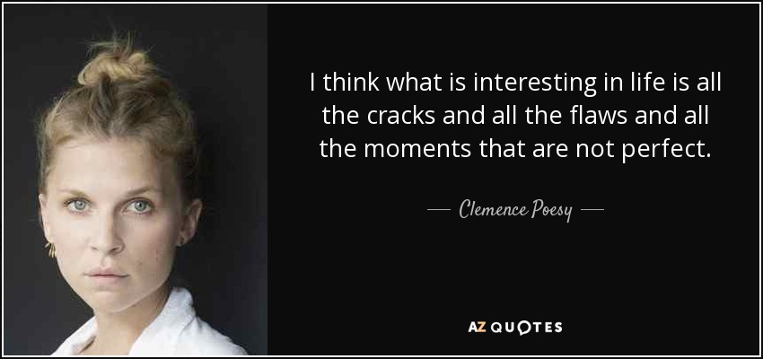 I think what is interesting in life is all the cracks and all the flaws and all the moments that are not perfect. - Clemence Poesy