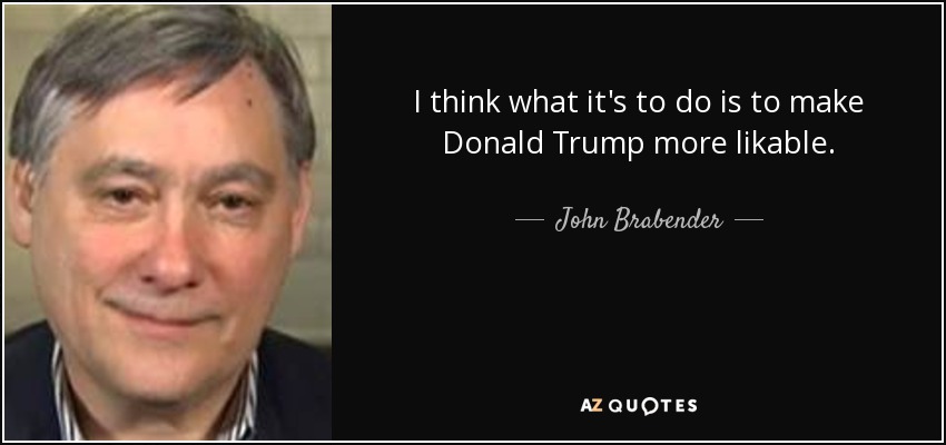 I think what it's to do is to make Donald Trump more likable. - John Brabender