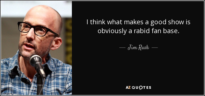 I think what makes a good show is obviously a rabid fan base. - Jim Rash