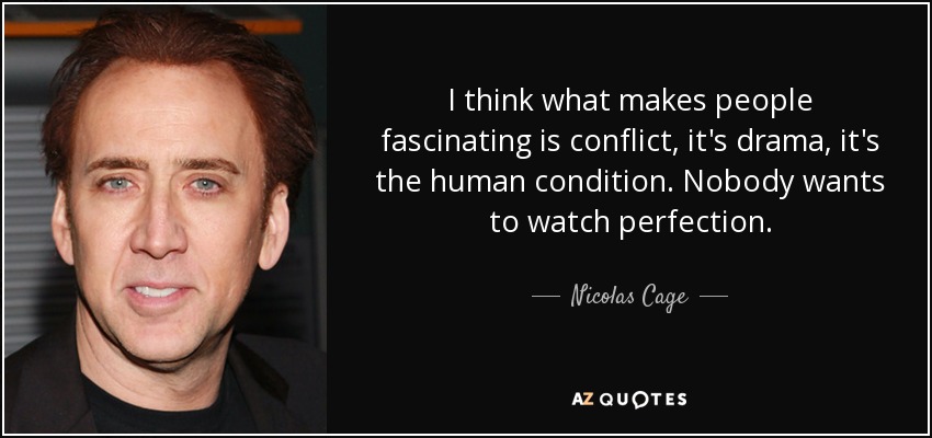 I think what makes people fascinating is conflict, it's drama, it's the human condition. Nobody wants to watch perfection. - Nicolas Cage