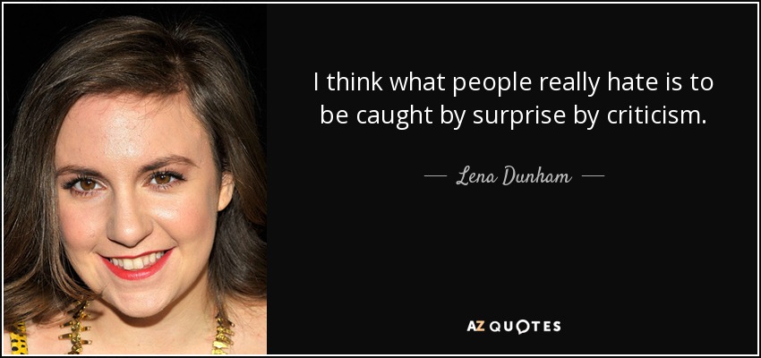I think what people really hate is to be caught by surprise by criticism. - Lena Dunham
