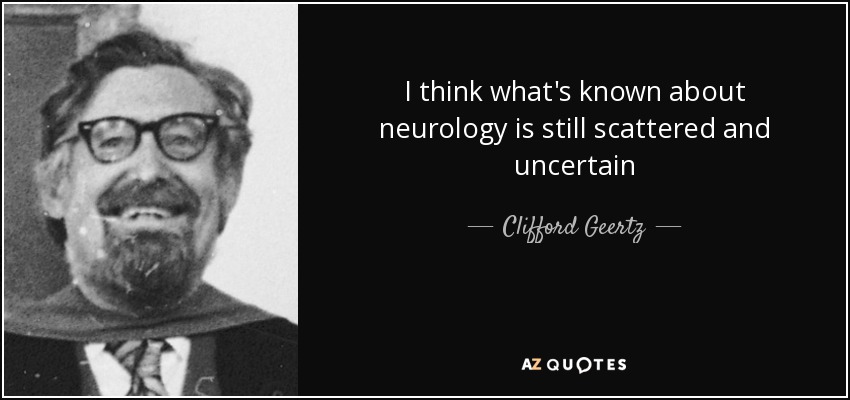 I think what's known about neurology is still scattered and uncertain - Clifford Geertz