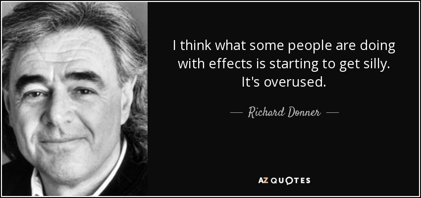I think what some people are doing with effects is starting to get silly. It's overused. - Richard Donner