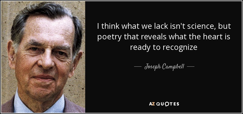 I think what we lack isn't science, but poetry that reveals what the heart is ready to recognize - Joseph Campbell