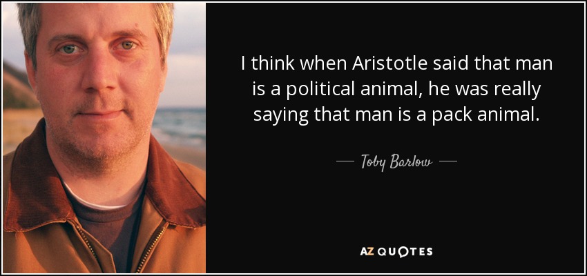 Toby Barlow quote: I think when Aristotle said that man is a political...
