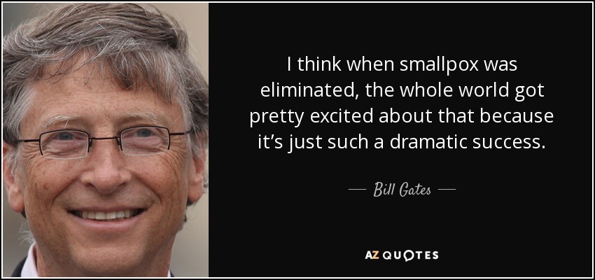 I think when smallpox was eliminated, the whole world got pretty excited about that because it’s just such a dramatic success. - Bill Gates
