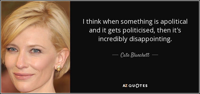 I think when something is apolitical and it gets politicised, then it's incredibly disappointing. - Cate Blanchett