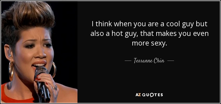 I think when you are a cool guy but also a hot guy, that makes you even more sexy. - Tessanne Chin