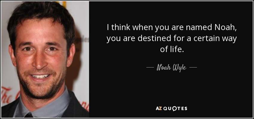 I think when you are named Noah, you are destined for a certain way of life. - Noah Wyle
