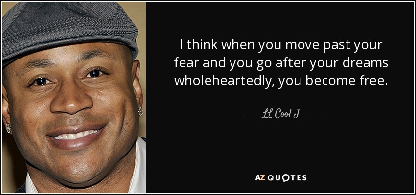I think when you move past your fear and you go after your dreams wholeheartedly, you become free. - LL Cool J