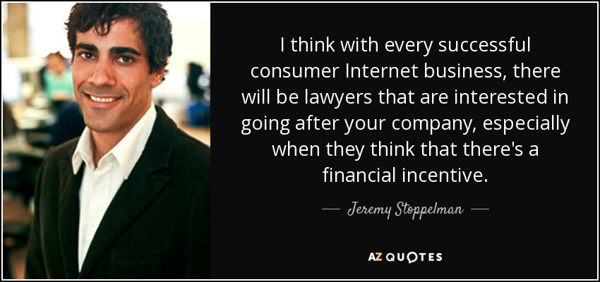 I think with every successful consumer Internet business, there will be lawyers that are interested in going after your company, especially when they think that there's a financial incentive. - Jeremy Stoppelman